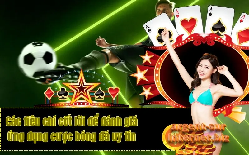 Các tiêu chí cốt lõi để đánh giá ứng dụng cược bóng đá uy tín