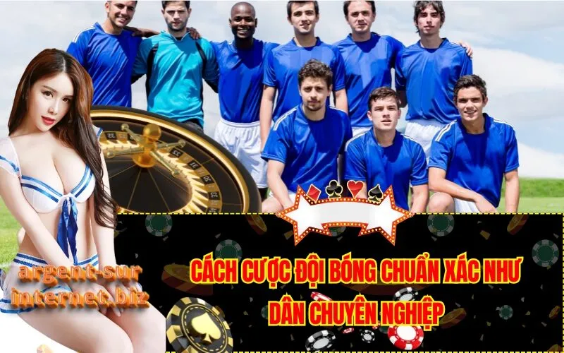 Cách Cược Đội Bóng Chuẩn Xác Như Dân Chuyên Nghiệp