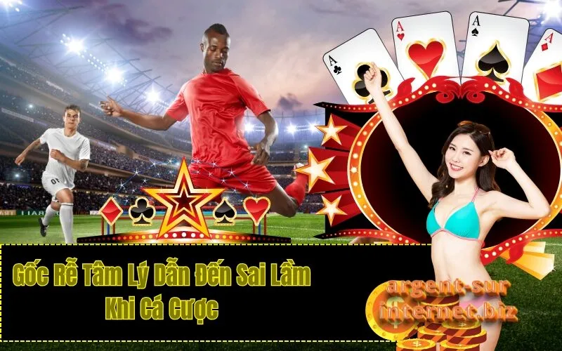 Gốc Rễ Tâm Lý Dẫn Đến Sai Lầm Khi Cá Cược