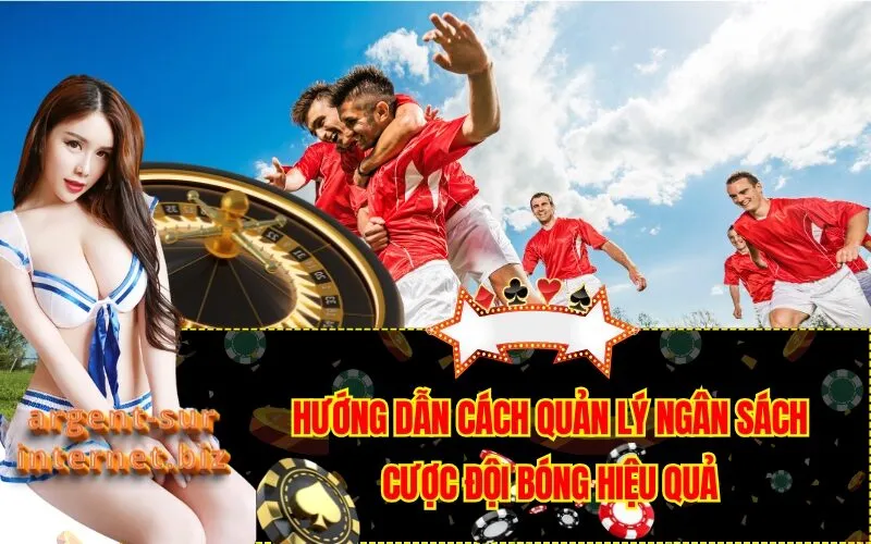 Hướng Dẫn Cách Quản Lý Ngân Sách Cược Đội Bóng Hiệu Quả