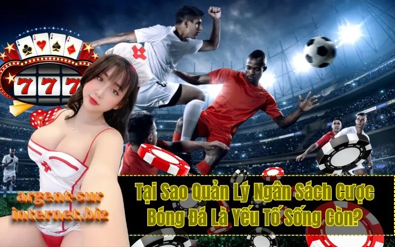 Tại Sao Quản Lý Ngân Sách Cược Bóng Đá Là Yếu Tố Sống Còn?