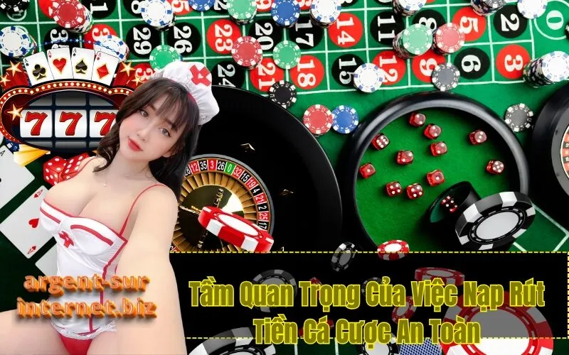 Tầm Quan Trọng Của Việc Nạp Rút Tiền Cá Cược An Toàn