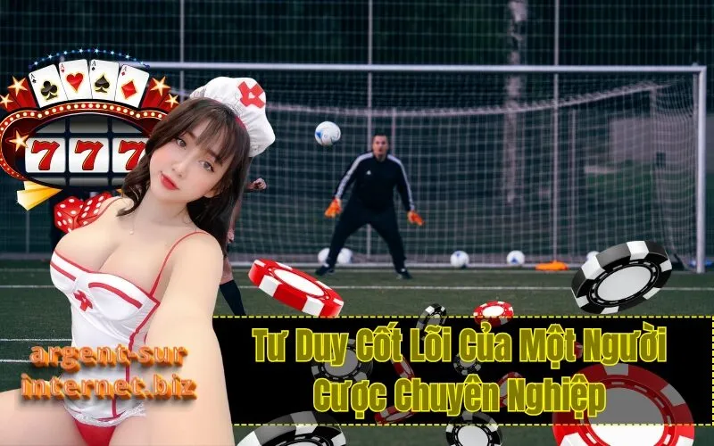 Tư Duy Cốt Lõi Của Một Người Cược Chuyên Nghiệp